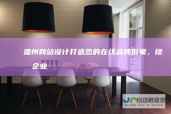 温州网站设计：打造您的在线品牌形象，提升企业竞争力