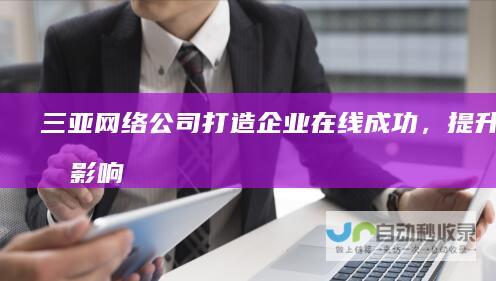 三亚网络公司：打造企业在线成功，提升品牌影响力