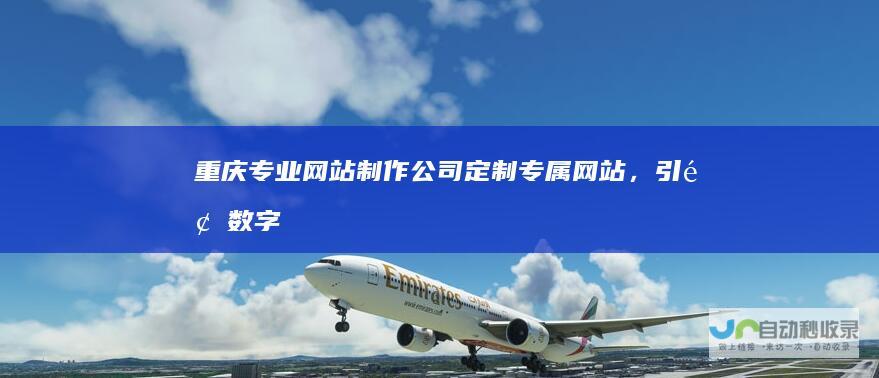 重庆专业网站制作公司：定制专属网站，引领数字营销未来