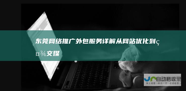 东莞网络推广外包服务详解：从网站优化到社交媒体运营，全方位提升您的在线曝光度和转化率！